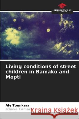 Living conditions of street children in Bamako and Mopti Aly Tounkara Ichaka Camara  9786206203216 Our Knowledge Publishing