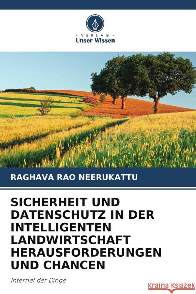 SICHERHEIT UND DATENSCHUTZ IN DER INTELLIGENTEN LANDWIRTSCHAFT HERAUSFORDERUNGEN UND CHANCEN NEERUKATTU, RAGHAVA RAO 9786206204015