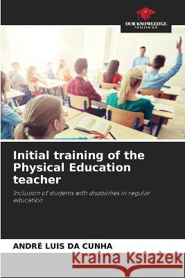 Initial training of the Physical Education teacher Andre Luis Da Cunha   9786206204176