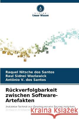 Ruckverfolgbarkeit zwischen Software-Artefakten Raquel Nitsche Dos Santos Raul Sidnei Wazlawick Antonio V Dos Santos 9786206204336