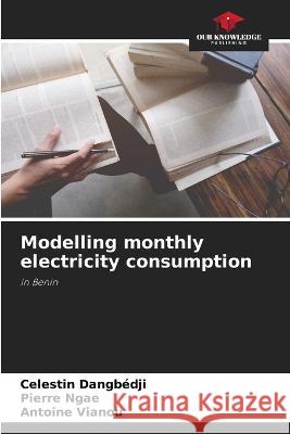 Modelling monthly electricity consumption Celestin Dangbedji Pierre Ngae Antoine Vianou 9786206204824 Our Knowledge Publishing