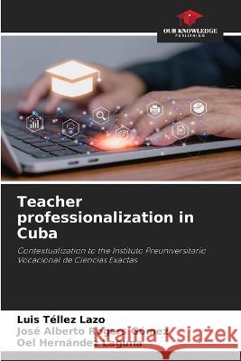 Teacher professionalization in Cuba Luis Tellez Lazo Jose Alberto Rogers Gomez Oel Hernandez Laguna 9786206205197