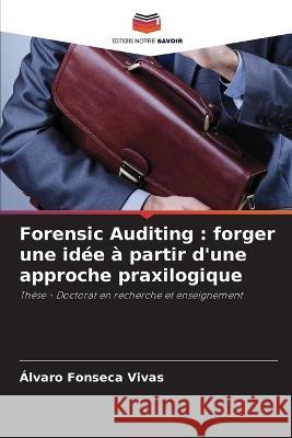 Forensic Auditing: forger une idee a partir d'une approche praxilogique Alvaro Fonseca Vivas   9786206205371