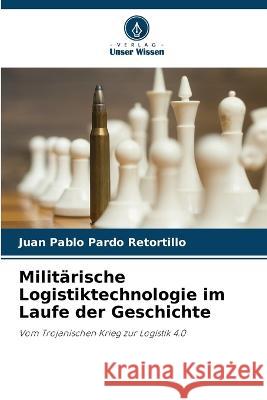 Militarische Logistiktechnologie im Laufe der Geschichte Juan Pablo Pardo Retortillo   9786206205531