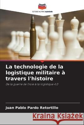 La technologie de la logistique militaire a travers l'histoire Juan Pablo Pardo Retortillo   9786206205555