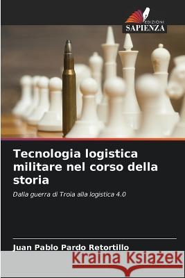 Tecnologia logistica militare nel corso della storia Juan Pablo Pardo Retortillo   9786206205562