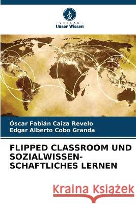 Flipped Classroom Und Sozialwissen- Schaftliches Lernen Oscar Fabian Caiza Revelo Edgar Alberto Cobo Granda  9786206205654