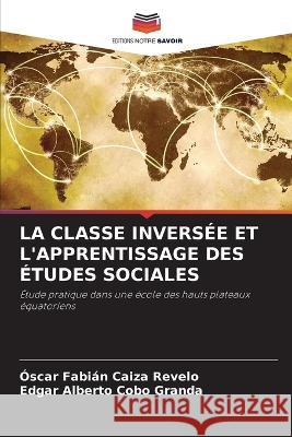 La Classe Inversee Et l'Apprentissage Des Etudes Sociales Oscar Fabian Caiza Revelo Edgar Alberto Cobo Granda  9786206205678