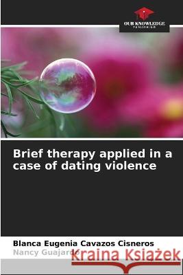 Brief therapy applied in a case of dating violence Blanca Eugenia Cavazos Cisneros Nancy Guajardo  9786206206323 Our Knowledge Publishing