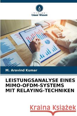 Leistungsanalyse Eines Mimo-Ofdm-Systems Mit Relaying-Techniken M Aravind Kumar   9786206209010 Verlag Unser Wissen