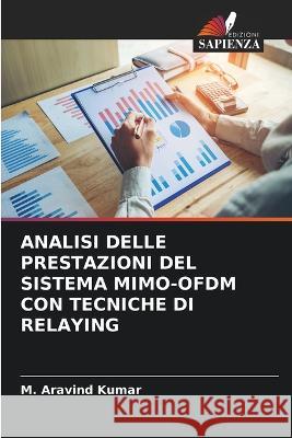 Analisi Delle Prestazioni del Sistema Mimo-Ofdm Con Tecniche Di Relaying M Aravind Kumar   9786206209041 Edizioni Sapienza