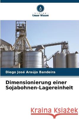 Dimensionierung einer Sojabohnen-Lagereinheit Diego Jose Araujo Bandeira   9786206209508