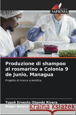 Produzione di shampoo al rosmarino a Colonia 9 de Junio, Managua Tupak Ernesto Obando Rivera Roger Amaru Obando Rivera  9786206210252 Edizioni Sapienza