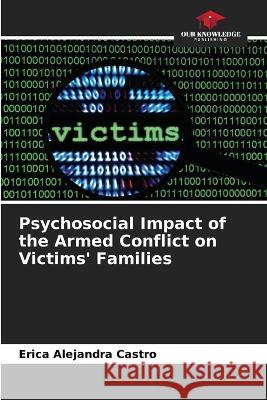 Psychosocial Impact of the Armed Conflict on Victims' Families Erica Alejandra Castro   9786206210443