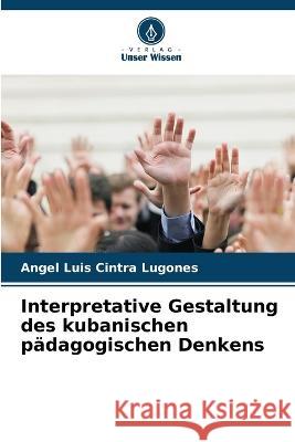 Interpretative Gestaltung des kubanischen padagogischen Denkens Angel Luis Cintra Lugones   9786206210498