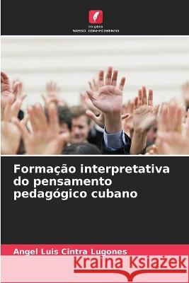 Formacao interpretativa do pensamento pedagogico cubano Angel Luis Cintra Lugones   9786206210535
