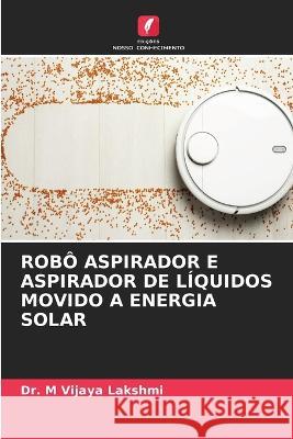 Robo Aspirador E Aspirador de Liquidos Movido a Energia Solar Dr M Vijaya Lakshmi   9786206210702