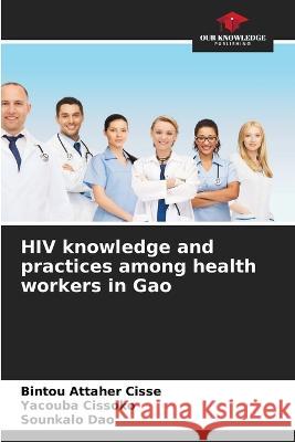 HIV knowledge and practices among health workers in Gao Bintou Attaher Cisse Yacouba Cissoko Sounkalo Dao 9786206211129 Our Knowledge Publishing