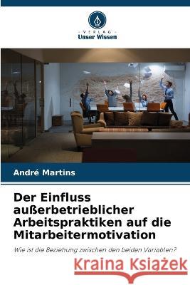 Der Einfluss ausserbetrieblicher Arbeitspraktiken auf die Mitarbeitermotivation Andre Martins   9786206211785