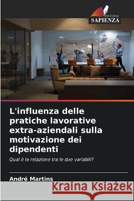 L'influenza delle pratiche lavorative extra-aziendali sulla motivazione dei dipendenti Andre Martins   9786206211822