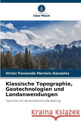 Klassische Topographie, Geotechnologien und Landanwendungen Victor Fernando Herrera Gonzalez   9786206212379