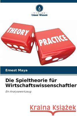 Die Spieltheorie fur Wirtschaftswissenschaftler Ernest Maya   9786206212683 Verlag Unser Wissen