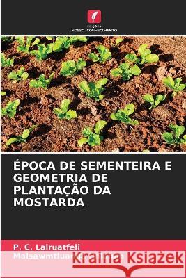 Epoca de Sementeira E Geometria de Plantacao Da Mostarda P C Lalruatfeli Malsawmtluanga Hnialum  9786206213314