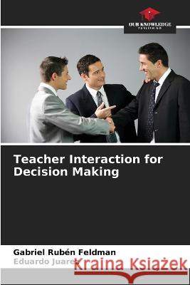 Teacher Interaction for Decision Making Gabriel Ruben Feldman Eduardo Juarez  9786206213703 Our Knowledge Publishing