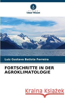 Fortschritte in Der Agroklimatologie Luiz Gustavo Batista Ferreira   9786206214052 Verlag Unser Wissen