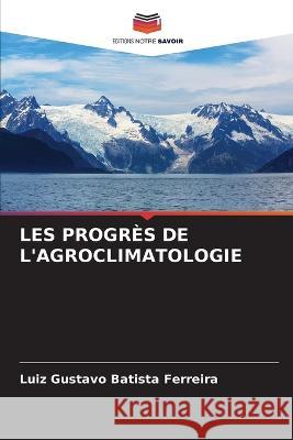 Les Progres de l'Agroclimatologie Luiz Gustavo Batista Ferreira   9786206214137 Editions Notre Savoir