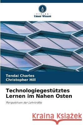 Technologiegestutztes Lernen im Nahen Osten Tendai Charles Christopher Hill  9786206214359 Verlag Unser Wissen