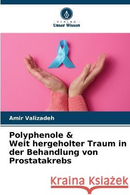 Polyphenole & Weit hergeholter Traum in der Behandlung von Prostatakrebs Amir Valizadeh   9786206214830