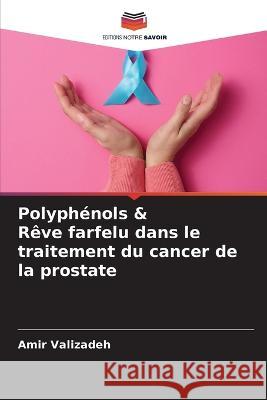 Polyphenols & Reve farfelu dans le traitement du cancer de la prostate Amir Valizadeh   9786206214946