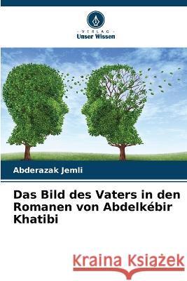 Das Bild des Vaters in den Romanen von Abdelkebir Khatibi Abderazak Jemli   9786206215677 Verlag Unser Wissen