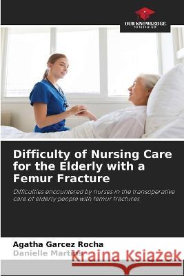 Difficulty of Nursing Care for the Elderly with a Femur Fracture Agatha Garcez Rocha Danielle Martins  9786206216391