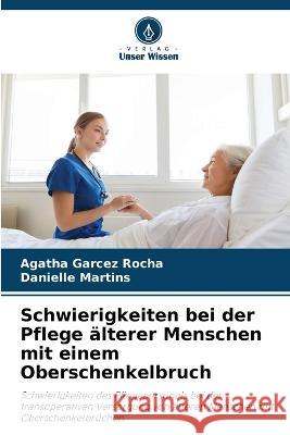 Schwierigkeiten bei der Pflege alterer Menschen mit einem Oberschenkelbruch Agatha Garcez Rocha Danielle Martins  9786206216414 Verlag Unser Wissen