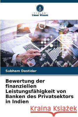 Bewertung der finanziellen Leistungsfahigkeit von Banken des Privatsektors in Indien Subham Dastidar   9786206216933 Verlag Unser Wissen