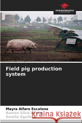 Field pig production system Mayra Alfaro Escalona Ramon Silva-Acuna Amelia Aguilera 9786206217428