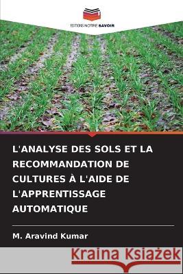 L'Analyse Des Sols Et La Recommandation de Cultures A l'Aide de l'Apprentissage Automatique M Aravind Kumar   9786206218272 Editions Notre Savoir