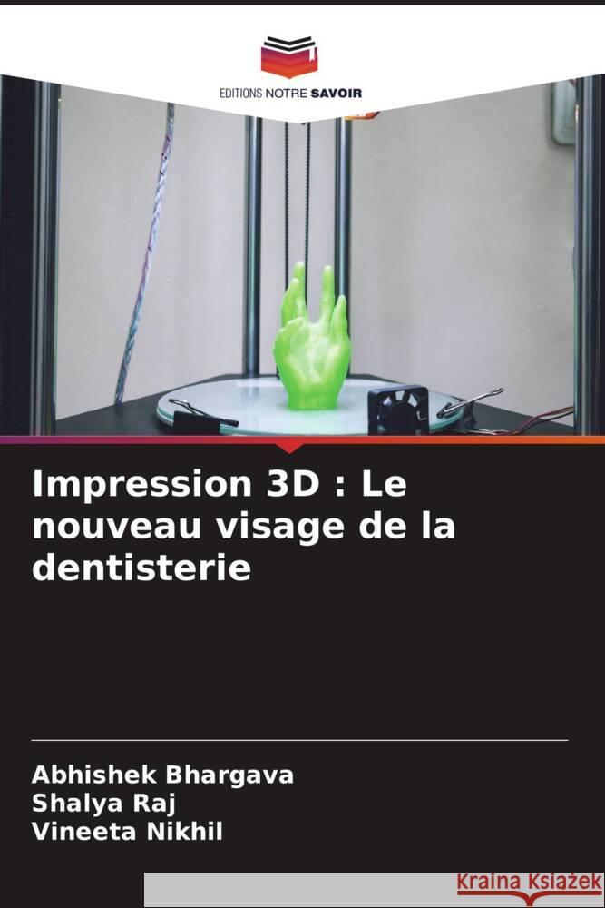 Impression 3D : Le nouveau visage de la dentisterie Bhargava, Abhishek, Raj, Shalya, Nikhil, Vineeta 9786206218838