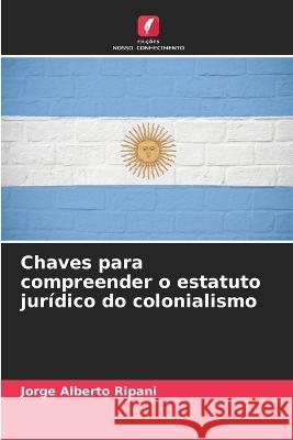 Chaves para compreender o estatuto juridico do colonialismo Jorge Alberto Ripani   9786206220992