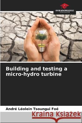 Building and testing a micro-hydro turbine Andre Leolein Tsoungui Foe   9786206221333 Our Knowledge Publishing