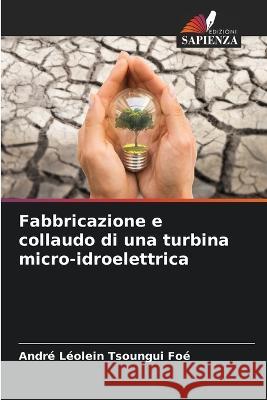 Fabbricazione e collaudo di una turbina micro-idroelettrica Andre Leolein Tsoungui Foe   9786206221357 Edizioni Sapienza