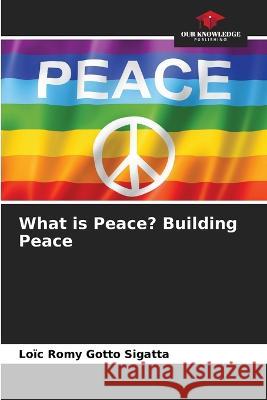 What is Peace? Building Peace Loic Romy Gotto Sigatta   9786206221692