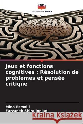 Jeux et fonctions cognitives: Resolution de problemes et pensee critique Mina Esmaili Farzaneh Shiralinejad  9786206221999 Editions Notre Savoir
