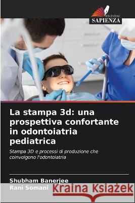 La stampa 3d: una prospettiva confortante in odontoiatria pediatrica Shubham Banerjee Rani Somani  9786206222361