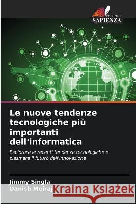 Le nuove tendenze tecnologiche piu importanti dell'informatica Jimmy Singla Danish Meiraj  9786206222446 Edizioni Sapienza