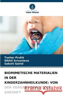 Biomimetische Materialien in Der Kinderzahnheilkunde: Von Der Vergangenheit Zur Zukunft Tushar Pruthi Nikhil Srivastava Sakshi Gaind 9786206224020