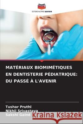 Materiaux Biomimetiques En Dentisterie Pediatrique: Du Passe A l'Avenir Tushar Pruthi Nikhil Srivastava Sakshi Gaind 9786206224044