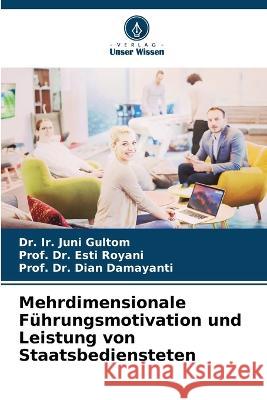 Mehrdimensionale Fuhrungsmotivation und Leistung von Staatsbediensteten Dr Ir Juni Gultom Dr Prof Esti Royani Dr Prof Dian Damayanti 9786206224457